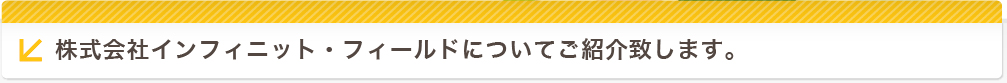 株式会社インフィニット・フィールドについてご紹介致します。