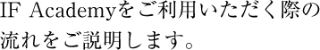 IF Academyをご利用いただく際の流れをご説明します。