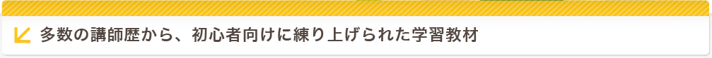 多数の講師歴から、初心者向けに練り上げられた学習教材