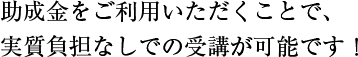 助成金をご利用いただくことで、実質負担なしでの受講が可能です!