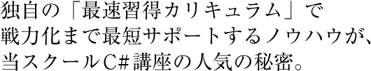 独自の「最速習得カリキュラム」で戦力化まで最短サポートするノウハウが、当スクールC#講座の人気の秘密。