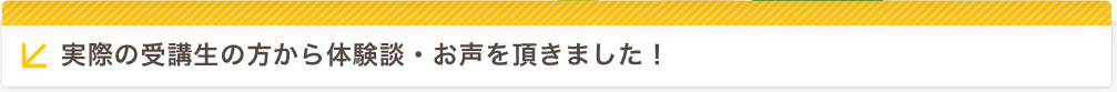 実際の受講生の方から体験談・お声を頂きました！