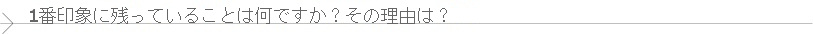 一番印象に残っていることは何ですか？　その理由は？