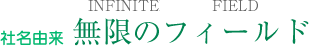 [社名由来]無限の、フィールド～INFINIT FIELD～