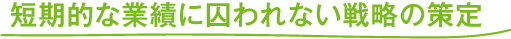 短期的な業績に囚われない戦略の策定