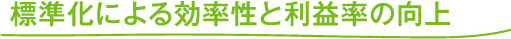 標準化による効率性と利益率の向上